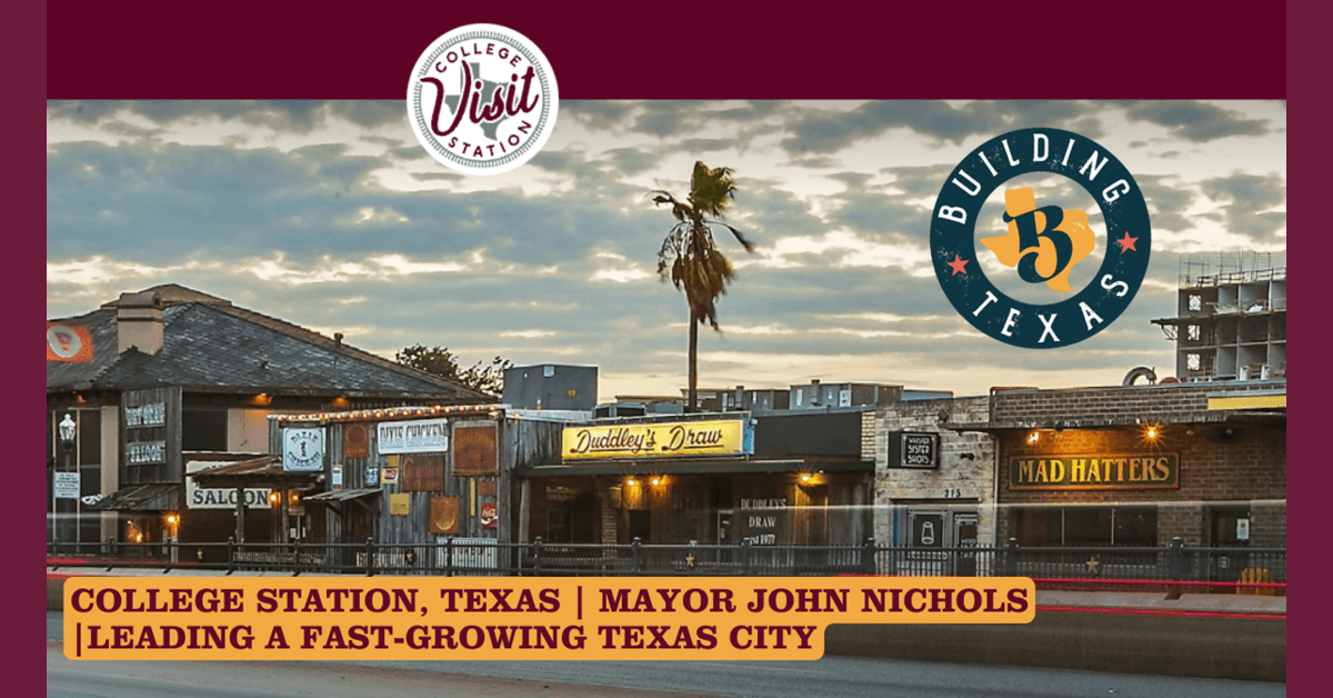 College Station at the Center of Texas Growth: Mayor John Nichols on Managing Expansion, Innovation, and Opportunity